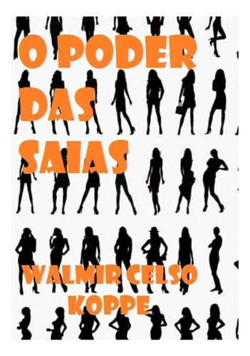 O Poder Das Saias: A Maior Revolução Social De Todos Os Tempos, De Walmir Celso Koppe. Série Não Aplicável, Vol. 1. Editora Clube De Autores, Capa Mole, Edição 1 Em Português, 2014