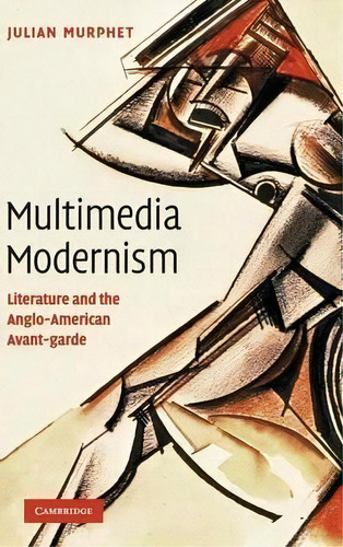 Multimedia Modernism : Literature And The Anglo-american Av, De Julian Murphet. Editorial Cambridge University Press En Inglés