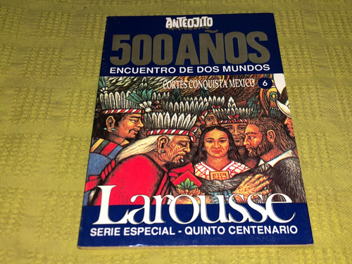 500 Años Encuentro De Dos Mundos Tomo 6 Larousse- Anteojito