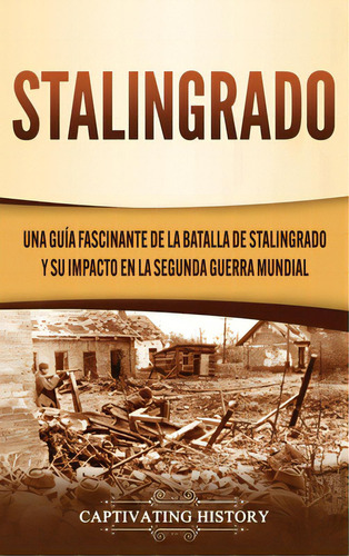 Stalingrado: Una Guãâa Fascinante De La Batalla De Stalingrado Y Su Impacto En La Segunda Guerr..., De History, Captivating. Editorial Captivating History, Tapa Dura En Español