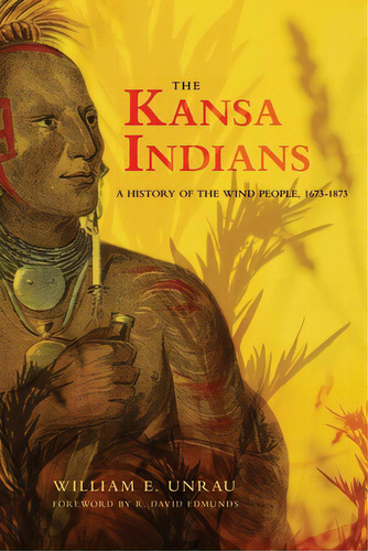 The Kansa Indians: A History Of The Wind People, 1673-1873 Volume 114, De Unrau, William E.. Editorial Univ Of Oklahoma Pr, Tapa Blanda En Inglés
