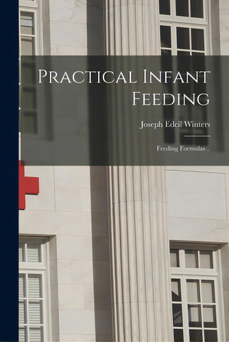 Practical Infant Feeding; Feeding Formulas .., De Winters, Joseph Edcil 1848-1922. Editorial Legare Street Pr, Tapa Blanda En Inglés