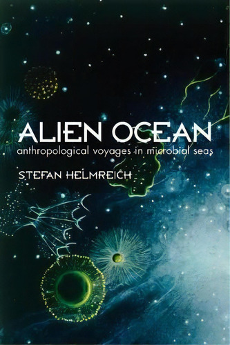 Alien Ocean : Anthropological Voyages In Microbial Seas, De Stefan Helmreich. Editorial University Of California Press, Tapa Blanda En Inglés