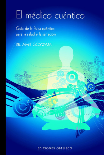 El médico cuántico: Guía de la física cuántica para la salud y la sanación, de Goswami, Amit. Editorial Ediciones Obelisco, tapa blanda en español, 2008