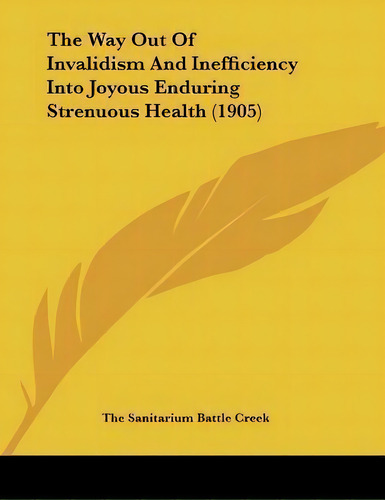 The Way Out Of Invalidism And Inefficiency Into Joyous Enduring Strenuous Health (1905), De The Sanitarium Battle Creek. Editorial Kessinger Publishing, Tapa Blanda En Inglés