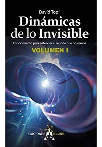 Dinamicas De Lo Invisible - Volumen 1 : Conocimiento Para Entender El Mundo Que No Vemos, De David Topi. Editorial Blurr, Tapa Blanda En Español, 2021