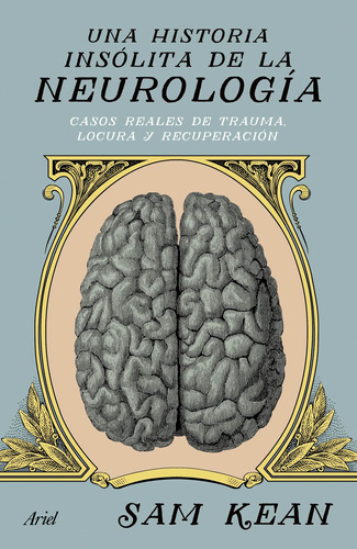 Una historia insólita de la neurología: Casos reales de trauma, locura y recuperación, de Sam Kean. Serie Ariel Ensayo, vol. 0. Editorial Ariel México, tapa pasta blanda, edición 1 en español, 2018