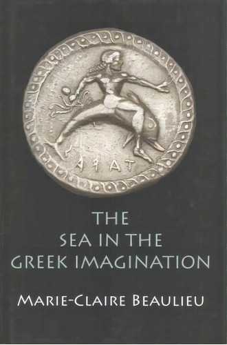 The Sea In The Greek Imagination, De Marie-claire Beaulieu. Editorial University Pennsylvania Press, Tapa Dura En Inglés