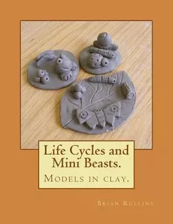Life Cycles And Mini Beasts. : Models In Clay. - Mr Brian...
