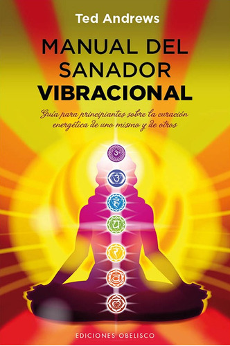 Manual del sanador vibracional: Guía para principiantes sobre la curación energética de uno mismo y de otros, de Andrews, Ted. Editorial Ediciones Obelisco, tapa blanda en español, 2013