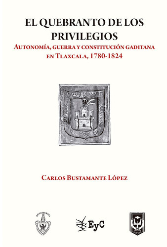 El quebranto de los privilegios: Autonomía, guerra y constitución gaditana en Tlaxcala, 1780-1824, de Bustamante López, Carlos. Serie H Editorial Ediciones de Educación y Cultura, tapa blanda en español, 2012