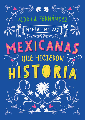 Había una vez mexicanas que hicieron historia ( Mexicanas 1 ), de FERNANDEZ, PEDRO J.. Serie Middle Grade, vol. 0.0. Editorial ALFAGUARA INFANTIL, tapa blanda, edición 1.0 en español, 2019