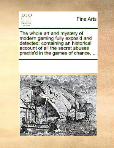 The Whole Art And Mystery Of Modern Gaming Fully Expos'd And Detected; Containing An Historical A..., De Multiple Tributors. Editorial Gale Ecco Print Ed, Tapa Blanda En Inglés