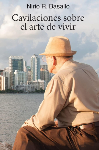 Cavilaciones Sobre El Arte De Vivir (spanish Edition), De Basallo, Nirio R.., Vol. 1. Editorial Createspace Independent Publishing Platform, Tapa Blanda En Español