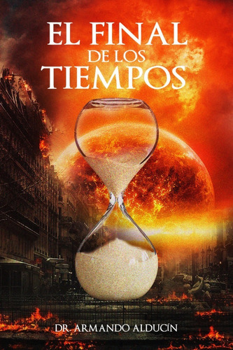 El Final De Los Tiempos, De Armando Alducin. Editorial Ediciones Berea, Tapa Blanda, Edición 1 En Español, 2023
