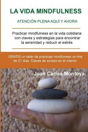 La Vida Mindfulness. Atenci N Plena Aqu Y Ahora - Juan Ca...