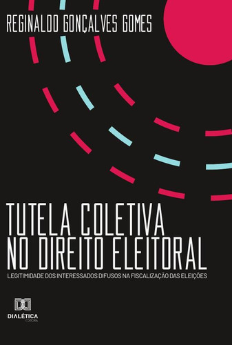 TUTELA COLETIVA NO DIREITO ELEITORAL, de Reginaldo Gonçalves Gomes. Editorial EDITORA DIALETICA, tapa blanda en portugués
