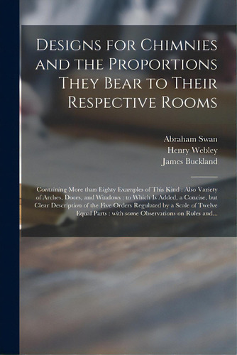Designs For Chimnies And The Proportions They Bear To Their Respective Rooms: Containing More Tha..., De Swan, Abraham. Editorial Legare Street Pr, Tapa Blanda En Inglés