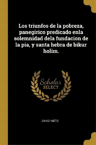 Los Triunfos De La Pobreza, Panegirico Predicado Enla Solemnidad Dela Fundacion De La Pia, Y Sant..., De David Nieto. Editorial Wentworth Press, Tapa Blanda En Español