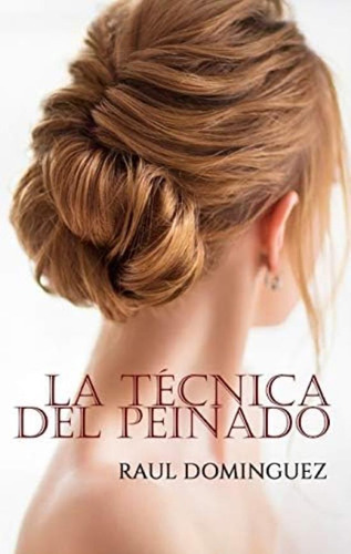 La Técnica Del Peinado (spanish Edition), De Dominguez, Raul. Editorial Independently Published, Tapa Blanda En Español