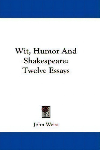Wit, Humor And Shakespeare: Twelve Essays, De John Weiss., Vol. 1. Editorial Kessinger Publishing, Tapa Blanda En Inglés