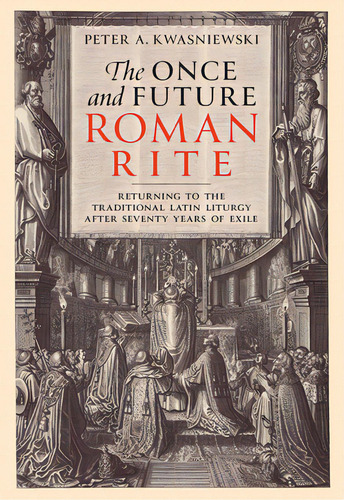 The Once And Future Roman Rite: Returning To The Traditional Latin Liturgy After Seventy Years Of..., De Kwasniewski, Peter. Editorial Tan Books & Publ, Tapa Dura En Inglés