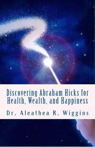 Discovering Abraham Hicks For Health, Wealth, And Happiness, De Dr Aleathea R Wiggins. Editorial Createspace Independent Publishing Platform, Tapa Blanda En Inglés