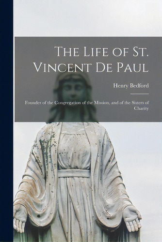 The Life Of St. Vincent De Paul: Founder Of The Congregation Of The Mission, And Of The Sisters O..., De Bedford, Henry 1816-1903. Editorial Legare Street Pr, Tapa Blanda En Inglés