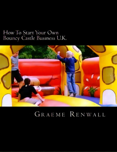 How To Start Your Own Bouncy Castle Business U.k.: The Ultimate Home Based Business, De Renwall, Graeme. Editorial Createspace, Tapa Blanda En Inglés