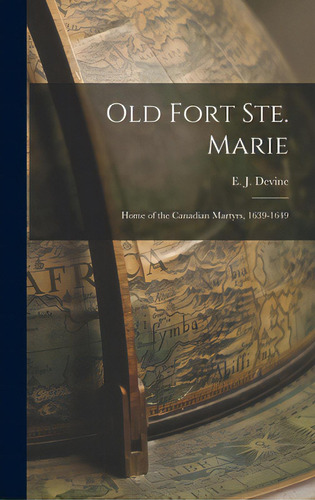 Old Fort Ste. Marie: Home Of The Canadian Martyrs, 1639-1649, De Devine, E. J. (edward James) 1860-1927. Editorial Hassell Street Pr, Tapa Dura En Inglés