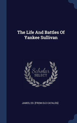 Libro The Life And Battles Of Yankee Sullivan - James, Ed...