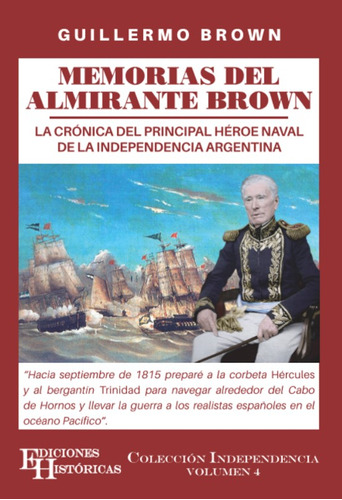 MEMORIAS DEL ALMIRANTE BROWN: La cronica del principal heroe naval de la independencia argentina, de Guillermo Brown. Editorial Ediciones Históricas, tapa blanda en español, 2023