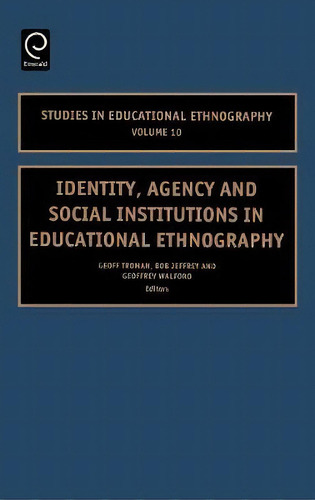 Identity, Agency And Social Institutions In Educational Ethnography, De Geoff Troman. Studies In Educational Ethnography, Vol. 10. Editorial Emerald Publishing Limited, Tapa Dura En Inglés