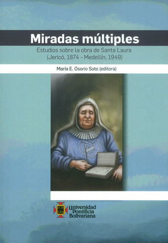 Miradas Múltiples. Estudios Sobre La Obra De Santa Laura (jericó, 1874- Medellín, 1949), De María E. Osorio Soto. Editorial U. Pontificia Bolivariana, Tapa Blanda, Edición 2016 En Español