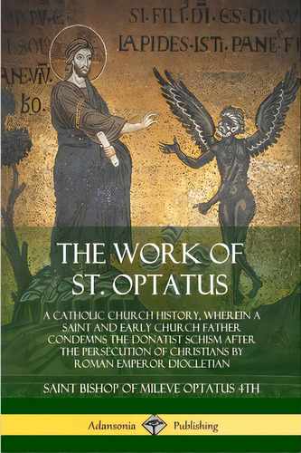 The Work Of St. Optatus: A Catholic Church History, Wherein A Saint And Early Church Father Conde..., De Optatus 4th, Saint Bishop Of Mileve. Editorial Lulu Pr, Tapa Blanda En Inglés