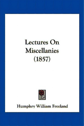 Lectures On Miscellanies (1857), De Freeland, Humphry William. Editorial Kessinger Pub Llc, Tapa Blanda En Inglés