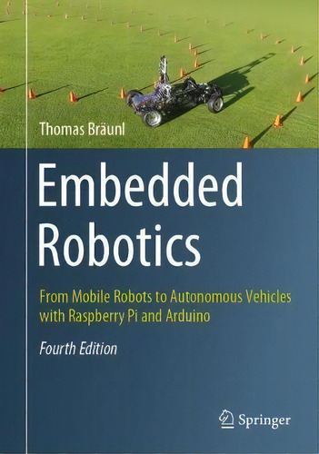 Embedded Robotics : From Mobile Robots To Autonomous Vehicles With Raspberry Pi And Arduino, De Thomas Braunl. Editorial Springer Verlag, Singapore, Tapa Blanda En Inglés