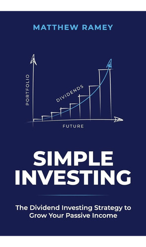 Simple Investing: The Dividend Investing Strategy To Grow Your Passive Income (the Simple Series), De Ramey, Matthew. Editorial Independently Published, Tapa Blanda En Inglés