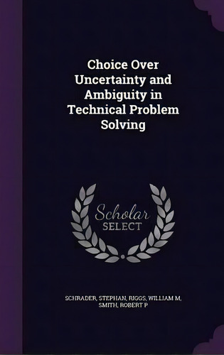 Choice Over Uncertainty And Ambiguity In Technical Problem Solving, De William M Riggs. Editorial Palala Press, Tapa Dura En Inglés