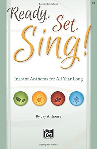 Ready, Set, Sing! Instant Anthems For All Year Long (sab Dir