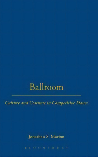 Ballroom : Culture And Costume In Competitive Dance, De Jonathan S. Marion. Editorial Bloomsbury Publishing Plc, Tapa Dura En Inglés