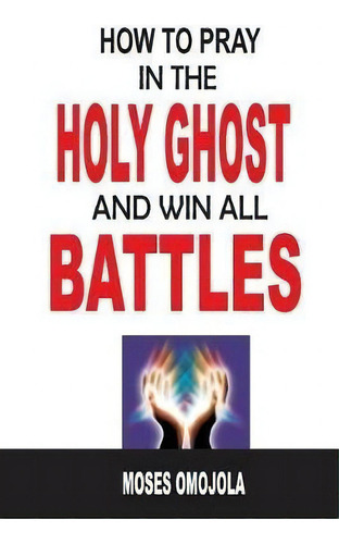 How To Pray In The Holy Ghost And Win All Battles, De Moses Omojola., Vol. 1. Editorial Createspace Independent Publishing Platform, Tapa Blanda En Inglés
