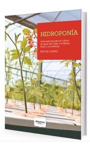 Libro Hidroponia - Guia Esencial Para El Cultivo En Agua De Frutas, Hortalizas, Flores Y Aromaticas, De Alvarez, Martha. Editorial Albatros, Tapa Blanda En Español, 2016