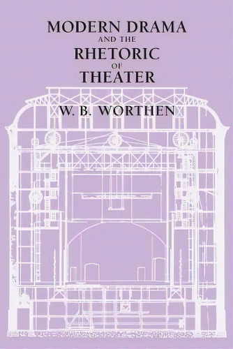 Modern Drama And The Rhetoric Of Theater, De W. B. Worthen. Editorial University Of California Press, Tapa Blanda En Inglés