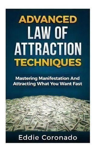 Advanced Law Of Attraction Techniques : Mastering Manifestation And Attracting What You Want Fast!, De Eddie Coronado. Editorial Createspace Independent Publishing Platform, Tapa Blanda En Inglés