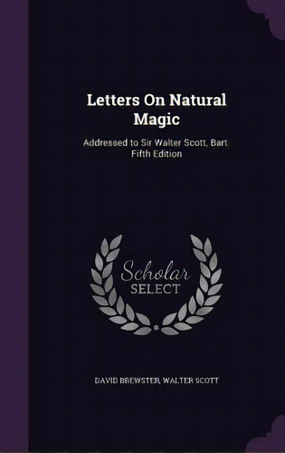 Letters On Natural Magic: Addressed To Sir Walter Scott, Bart. Fifth Edition, De Brewster, David. Editorial Palala Pr, Tapa Dura En Inglés