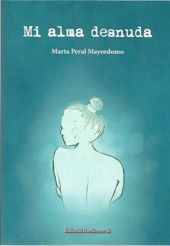 Mi alma desnuda, de Peral Mayordomo, Marta. Editorial Poesía eres tú, tapa blanda en español