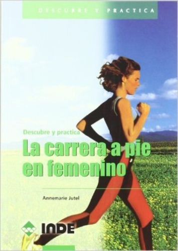LA CARRERA A PIE EN FEMENINO . DESCUBRE Y PRACTICA, de JUTEL ANNEMARIE. Editorial INDE S.A., tapa blanda en español, 2001