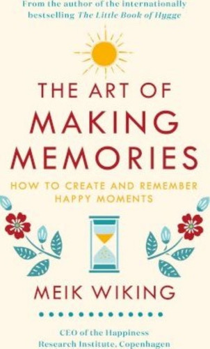 The Art Of Making Memories : How To Create And Remember Happy Moments, De Meik Wiking. Editorial Penguin Books Ltd, Tapa Dura En Inglés