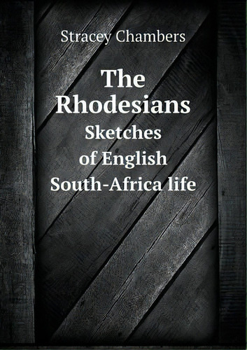 The Rhodesians Sketches Of English South-africa Life, De Stracey Chambers. Editorial Book On Demand Ltd.